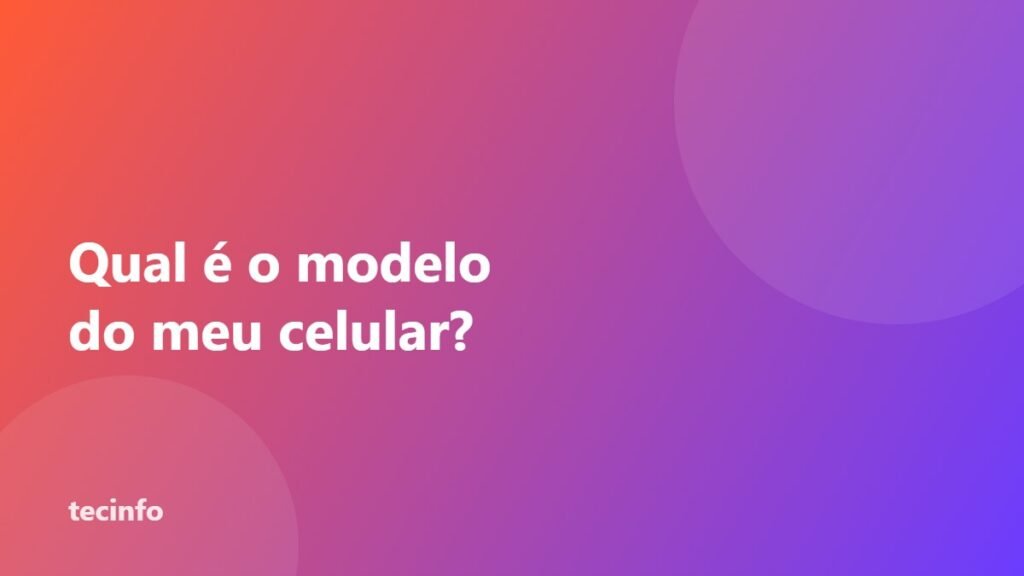 Como descobrir o modelo do seu celular (Android e iPhone)